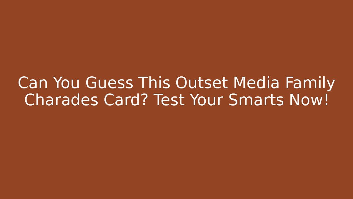 Can You Guess This Outset Media Family Charades Card? Test Your Smarts Now!