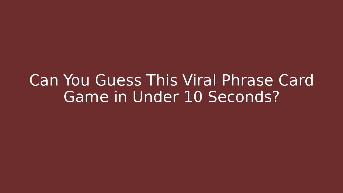 Can You Guess This Viral Phrase Card Game in Under 10 Seconds?
