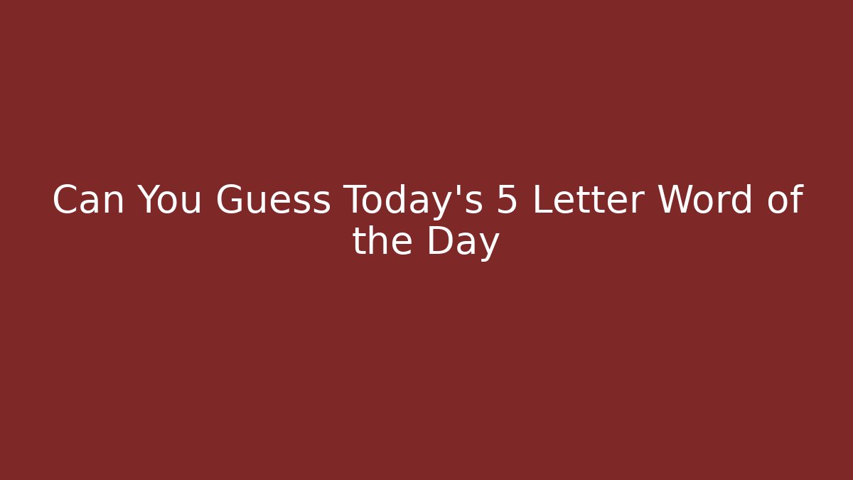 Can You Guess Today's 5 Letter Word of the Day