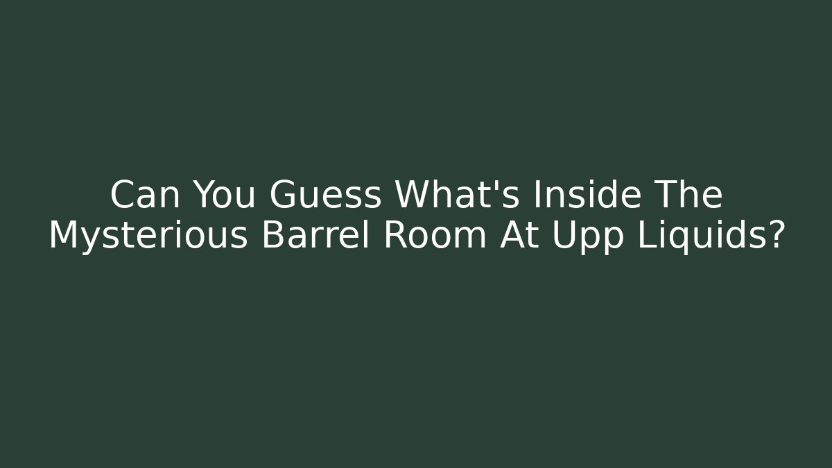 Can You Guess What's Inside The Mysterious Barrel Room At Upp Liquids?