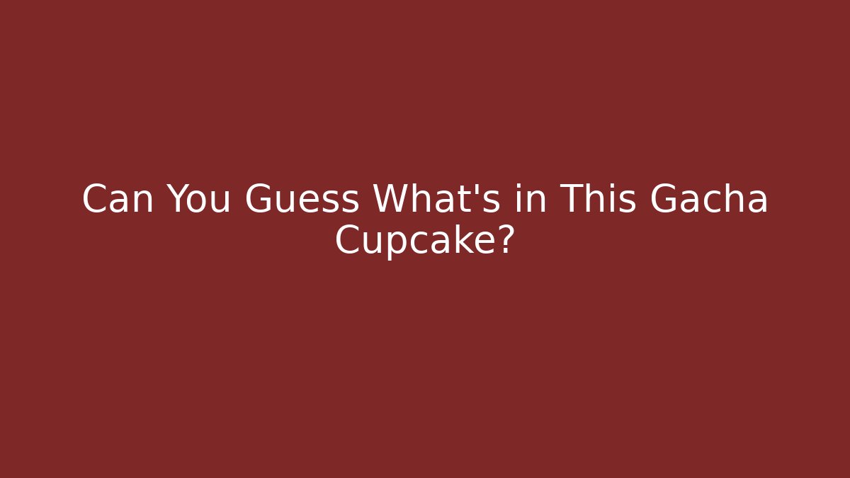 Can You Guess What's in This Gacha Cupcake?