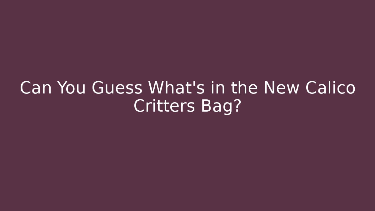Can You Guess What's in the New Calico Critters Bag?