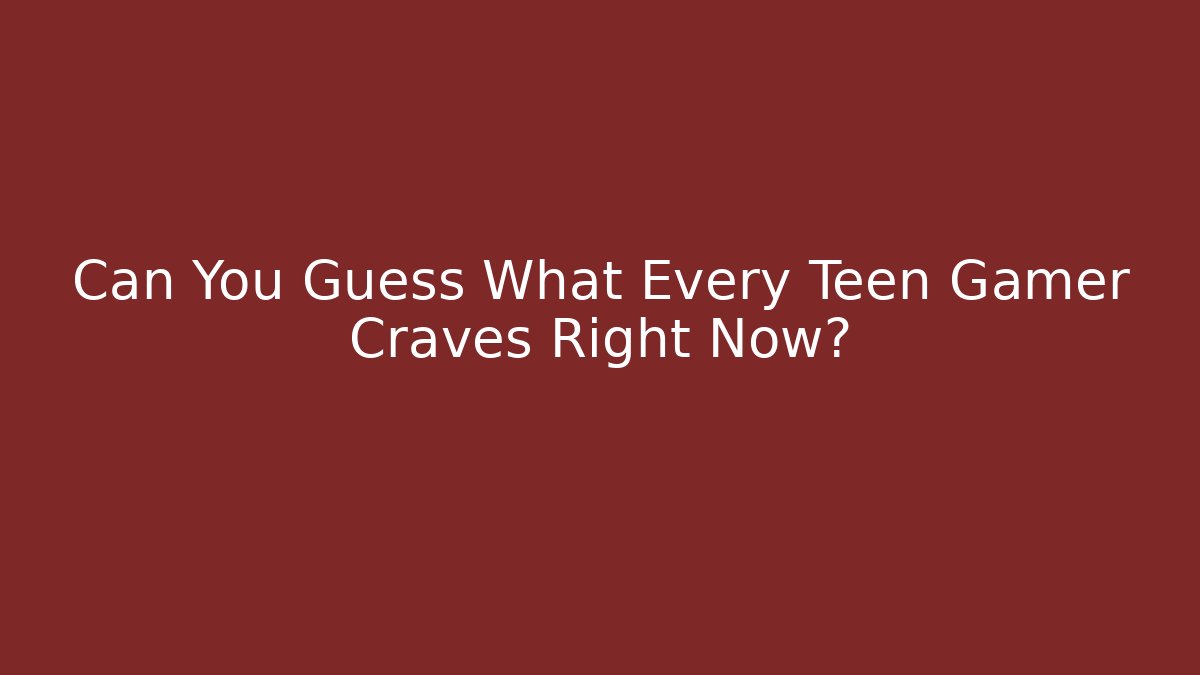 Can You Guess What Every Teen Gamer Craves Right Now?