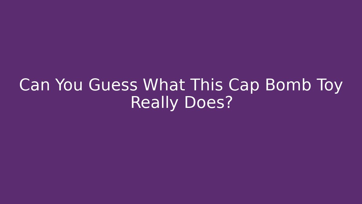 Can You Guess What This Cap Bomb Toy Really Does?