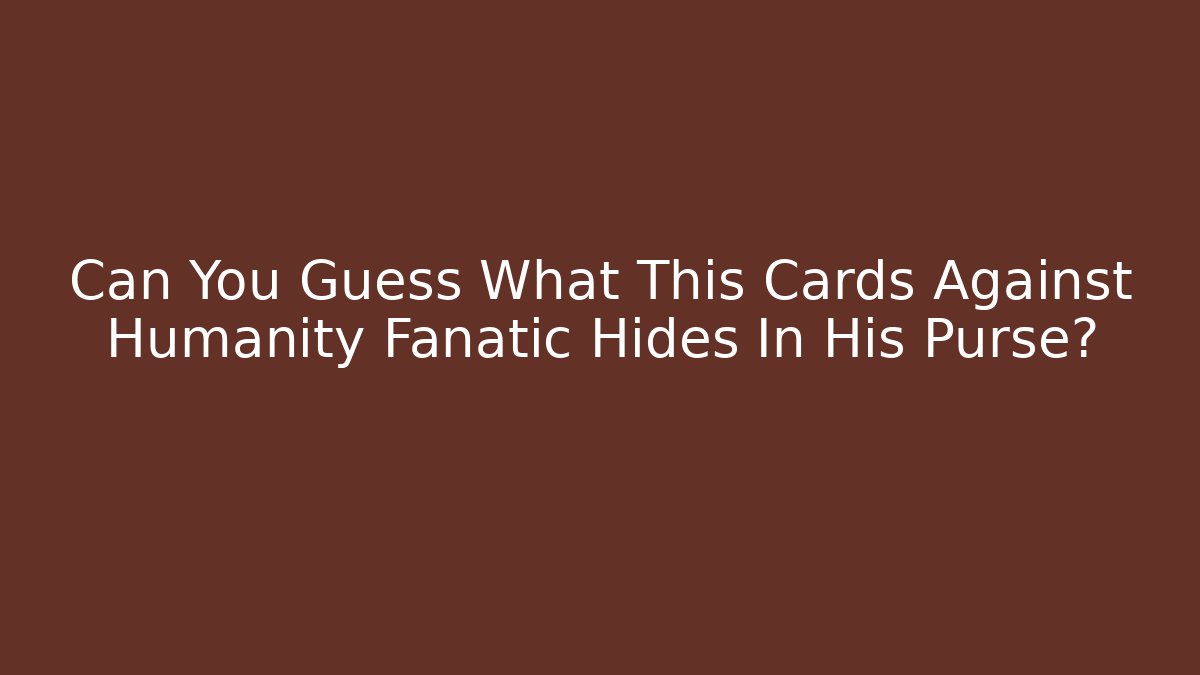 Can You Guess What This Cards Against Humanity Fanatic Hides In His Purse?