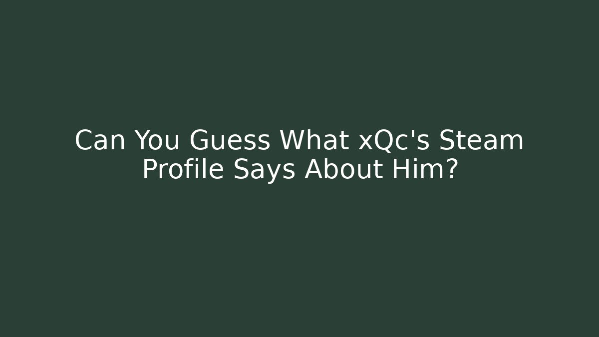 Can You Guess What xQc's Steam Profile Says About Him?