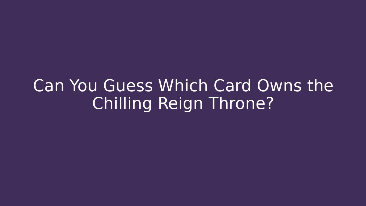 Can You Guess Which Card Owns the Chilling Reign Throne?