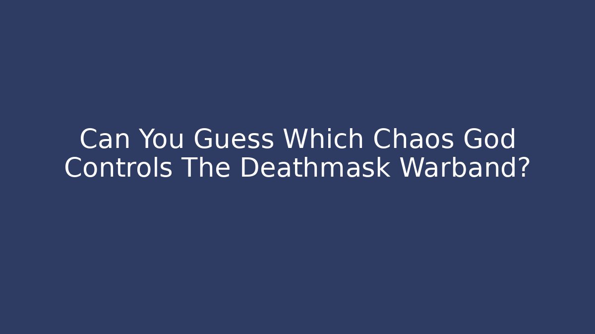 Can You Guess Which Chaos God Controls The Deathmask Warband?