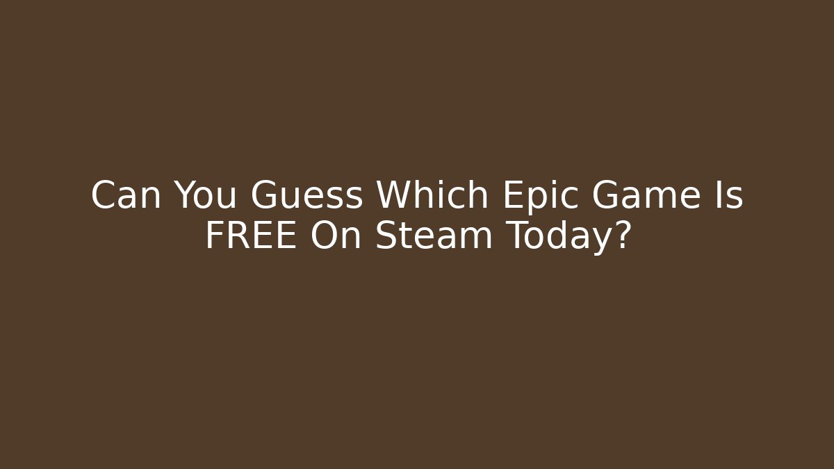Can You Guess Which Epic Game Is FREE On Steam Today?