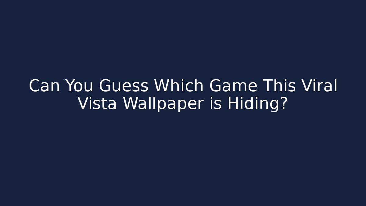 Can You Guess Which Game This Viral Vista Wallpaper is Hiding?