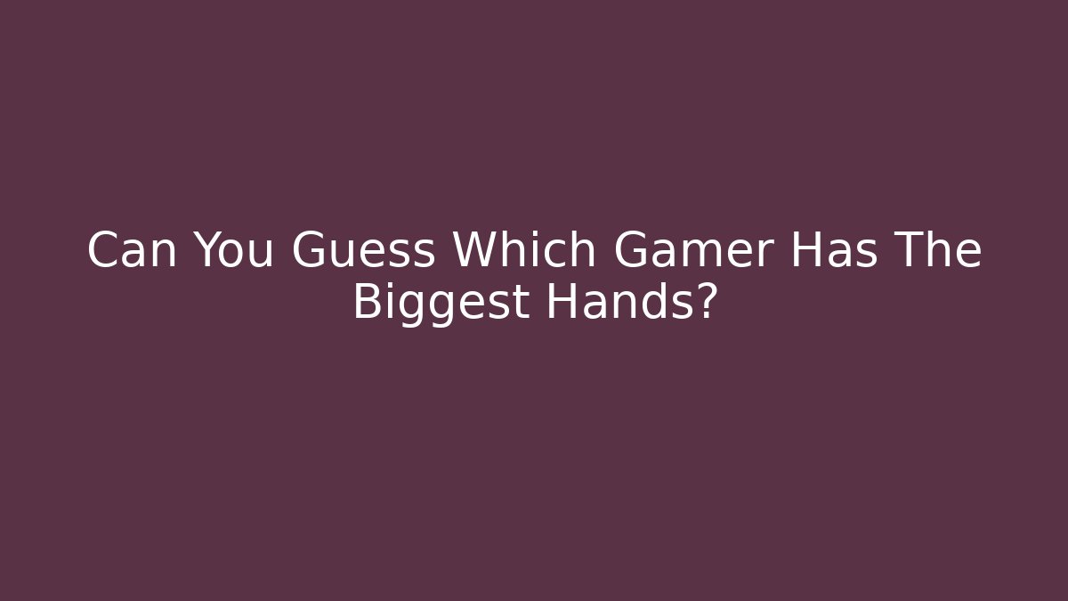 Can You Guess Which Gamer Has The Biggest Hands? - Felix Cat Insurance