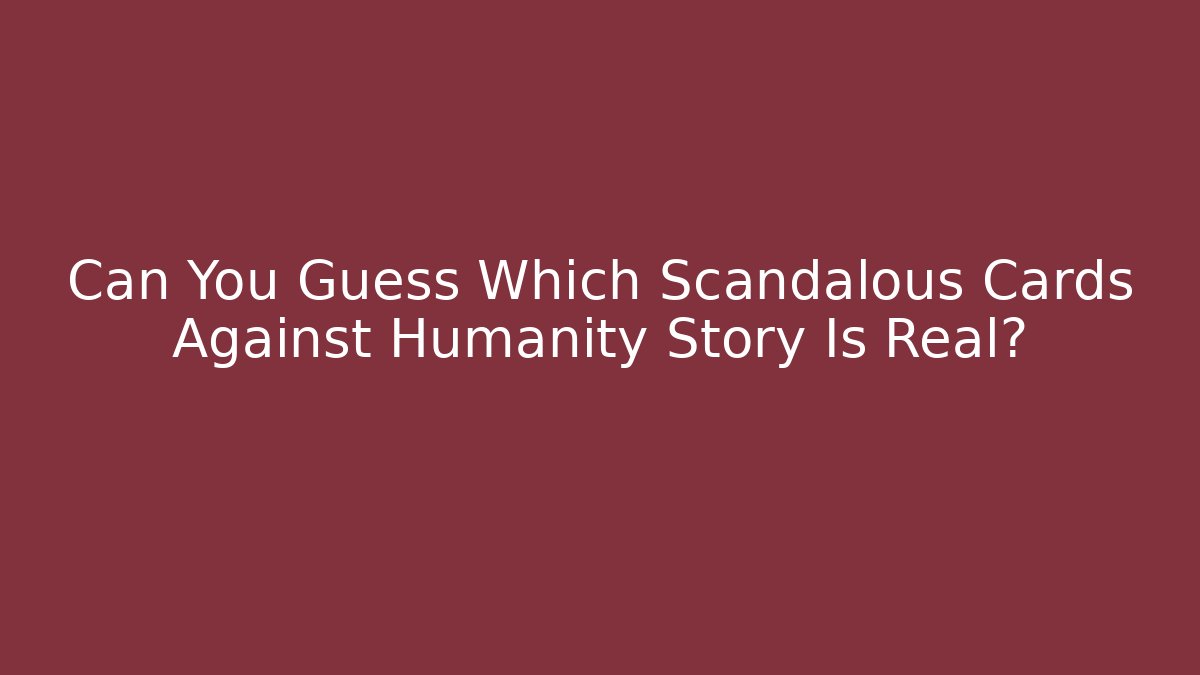 Can You Guess Which Scandalous Cards Against Humanity Story Is Real?