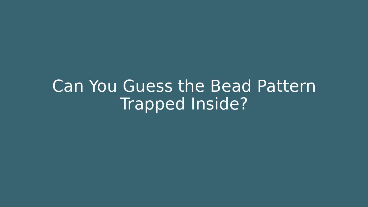 Can You Guess the Bead Pattern Trapped Inside?