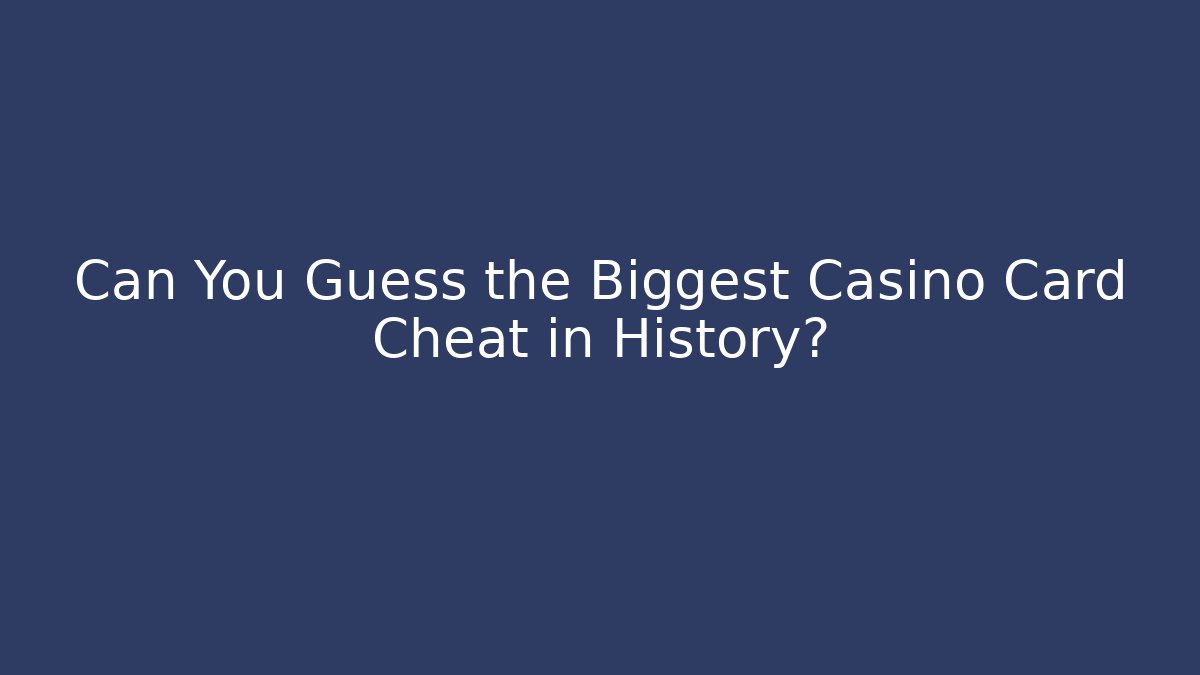 Can You Guess the Biggest Casino Card Cheat in History?