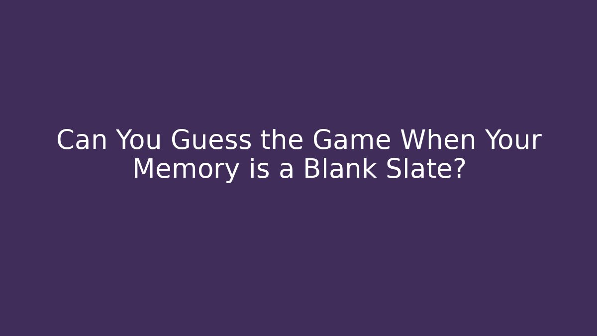 Can You Guess the Game When Your Memory is a Blank Slate?