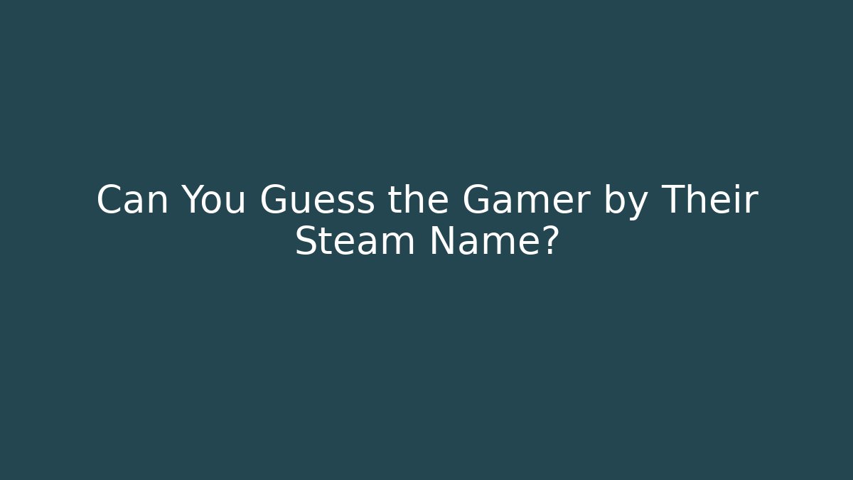 Can You Guess the Gamer by Their Steam Name?