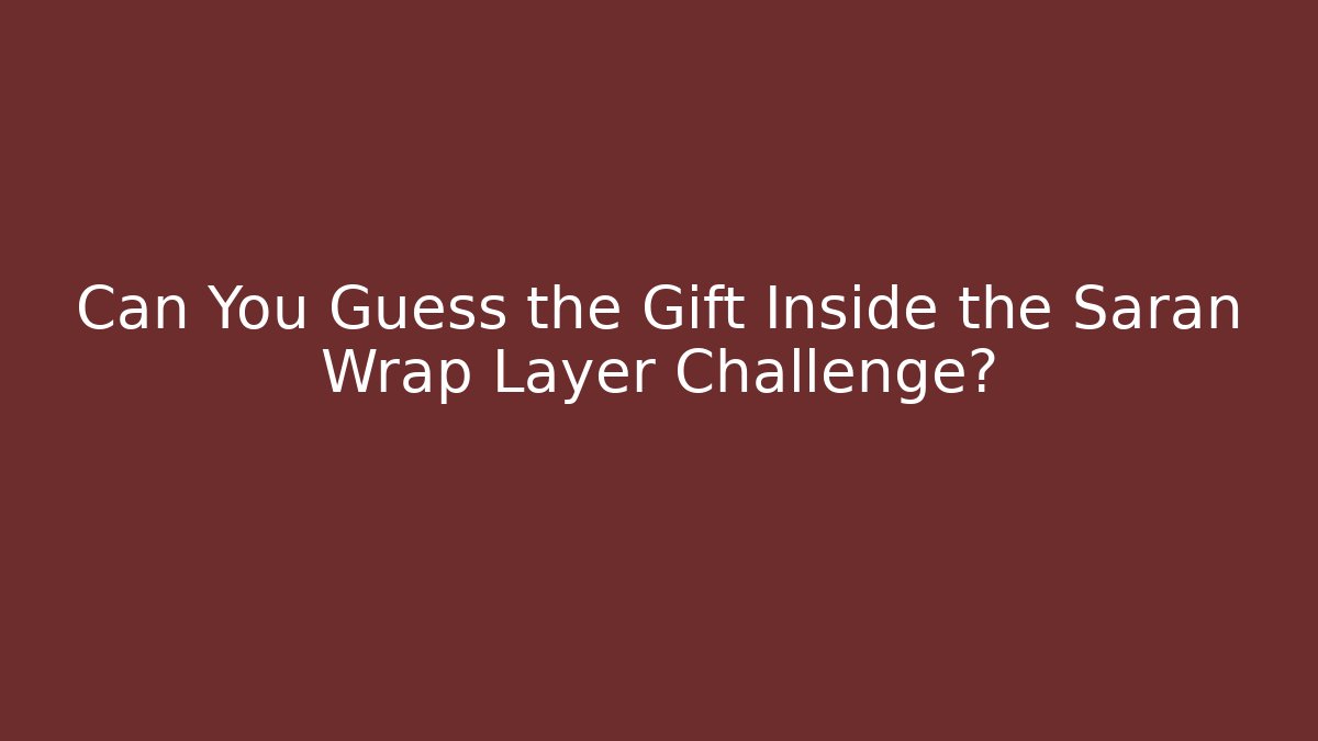 Can You Guess the Gift Inside the Saran Wrap Layer Challenge?
