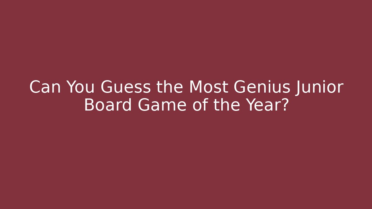 Can You Guess the Most Genius Junior Board Game of the Year?