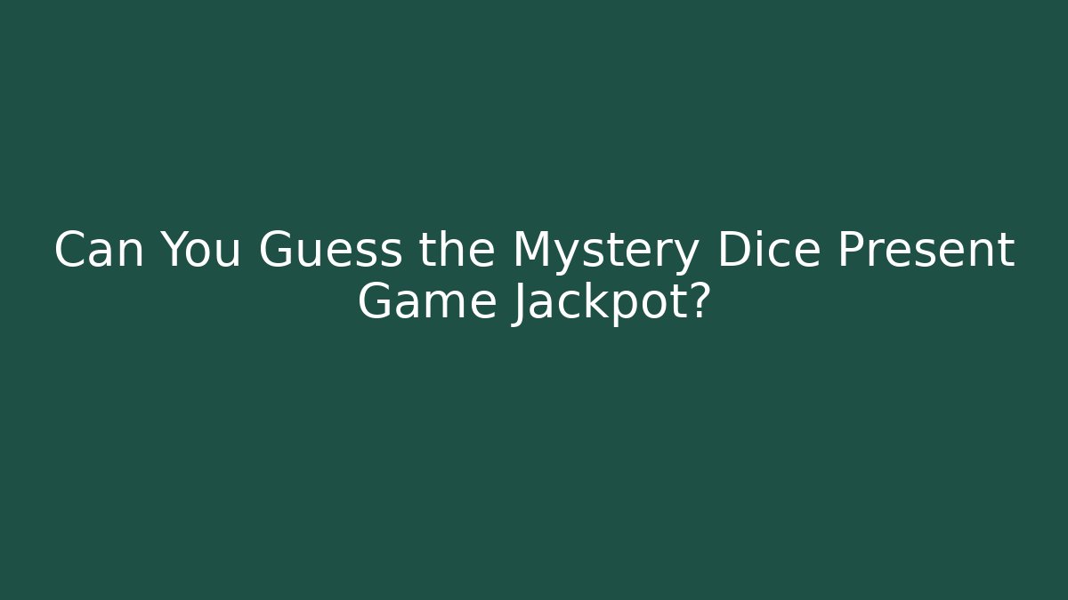Can You Guess the Mystery Dice Present Game Jackpot?