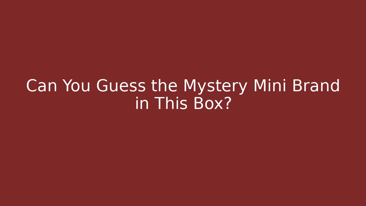 Can You Guess the Mystery Mini Brand in This Box?
