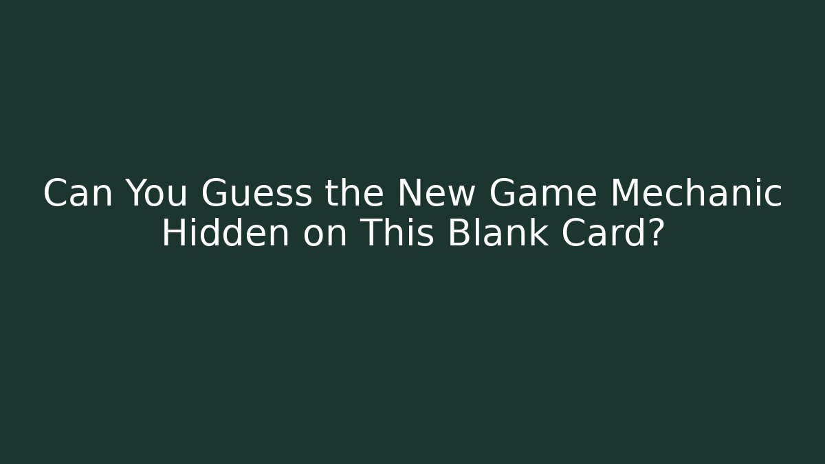 Can You Guess the New Game Mechanic Hidden on This Blank Card?