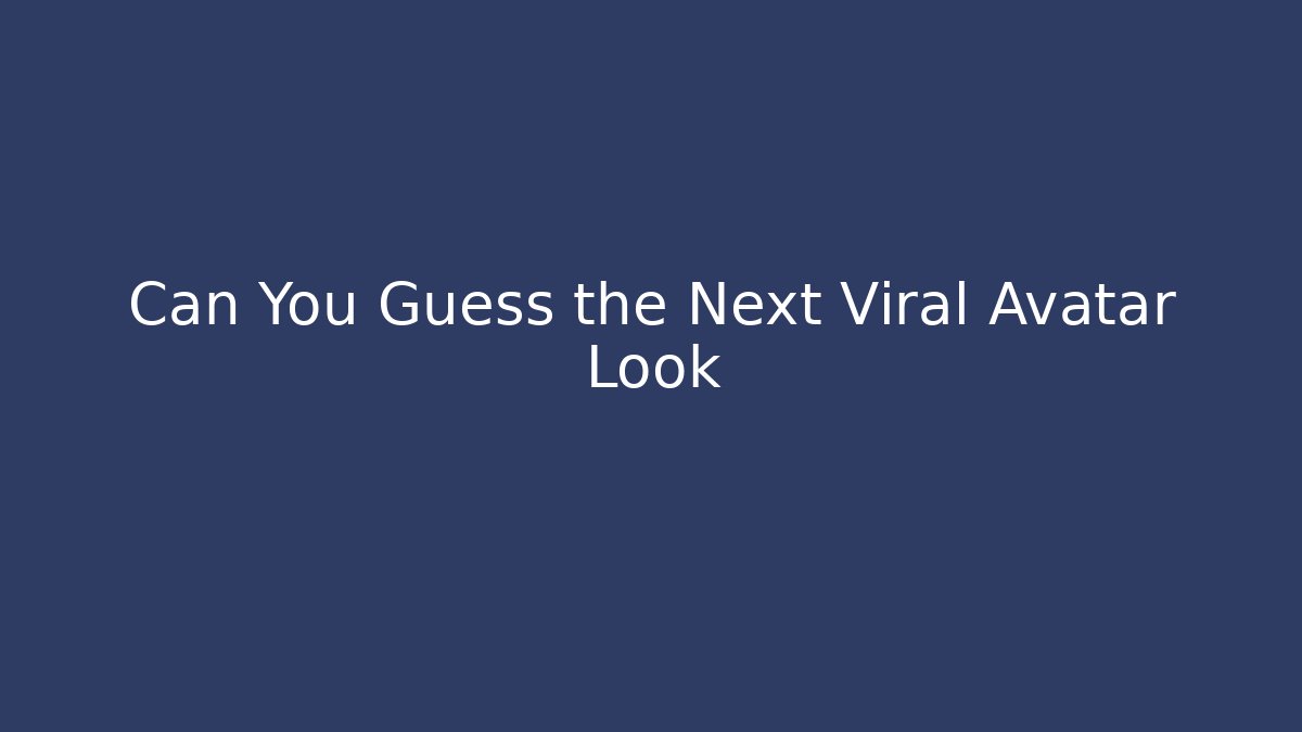 Can You Guess the Next Viral Avatar Look