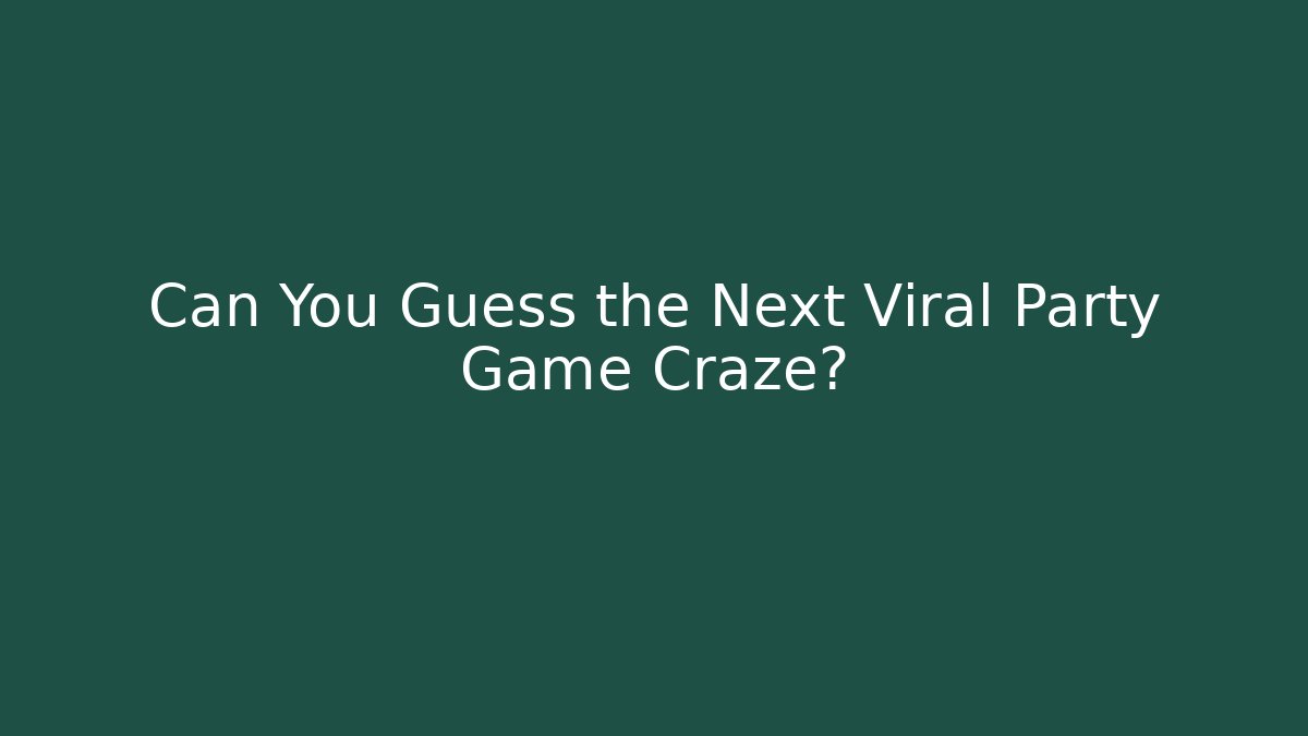 Can You Guess the Next Viral Party Game Craze?