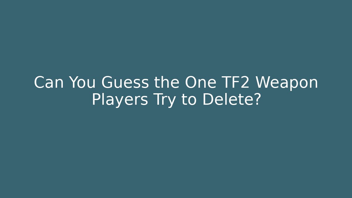 Can You Guess the One TF2 Weapon Players Try to Delete? - Felix Cat Insurance