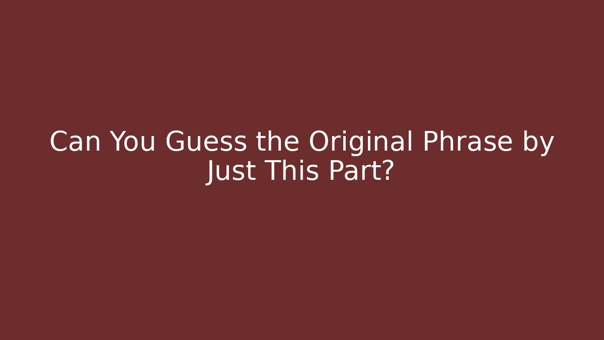 Can You Guess the Original Phrase by Just This Part?