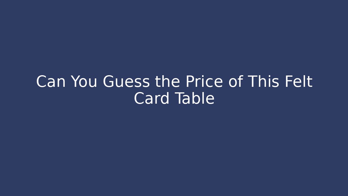 Can You Guess the Price of This Felt Card Table