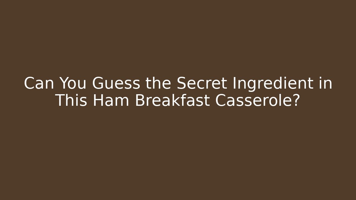 Can You Guess the Secret Ingredient in This Ham Breakfast Casserole?