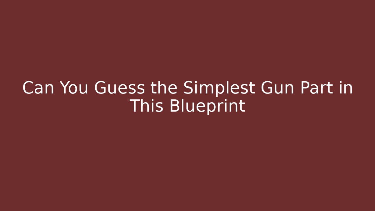 Can You Guess the Simplest Gun Part in This Blueprint