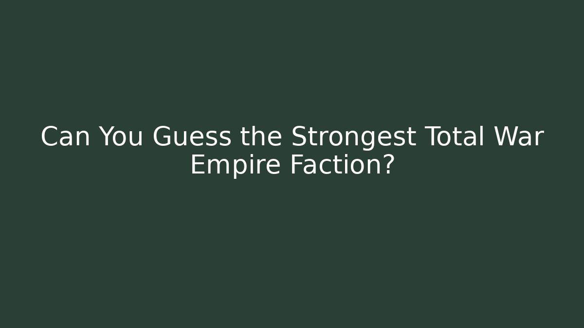 Can You Guess the Strongest Total War Empire Faction?