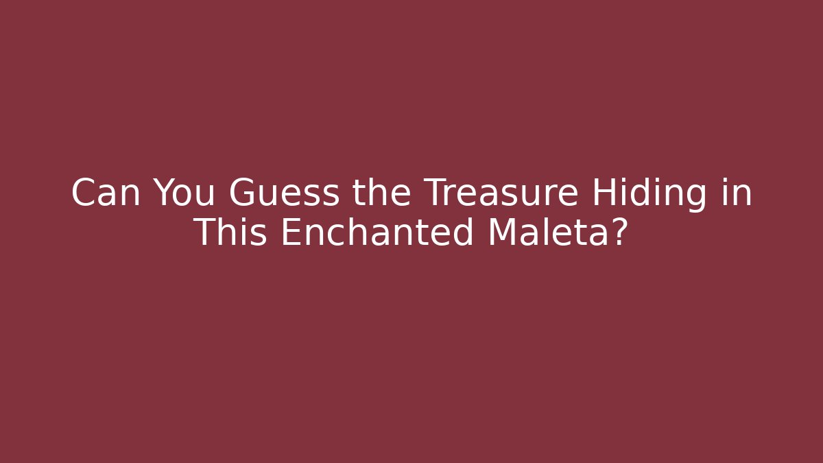 Can You Guess the Treasure Hiding in This Enchanted Maleta?