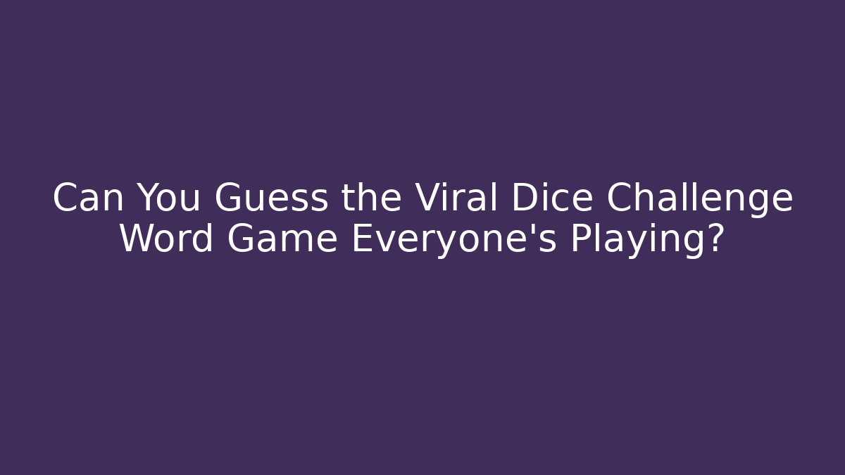 Can You Guess the Viral Dice Challenge Word Game Everyone’s Playing?