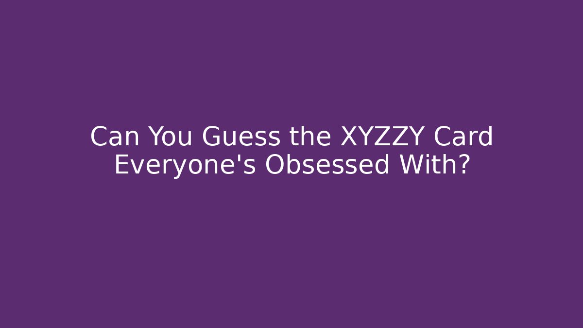 Can You Guess the XYZZY Card Everyone's Obsessed With?