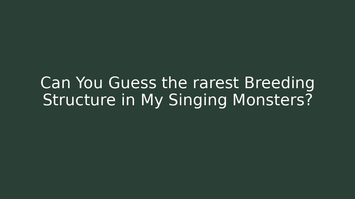 Can You Guess the rarest Breeding Structure in My Singing Monsters?