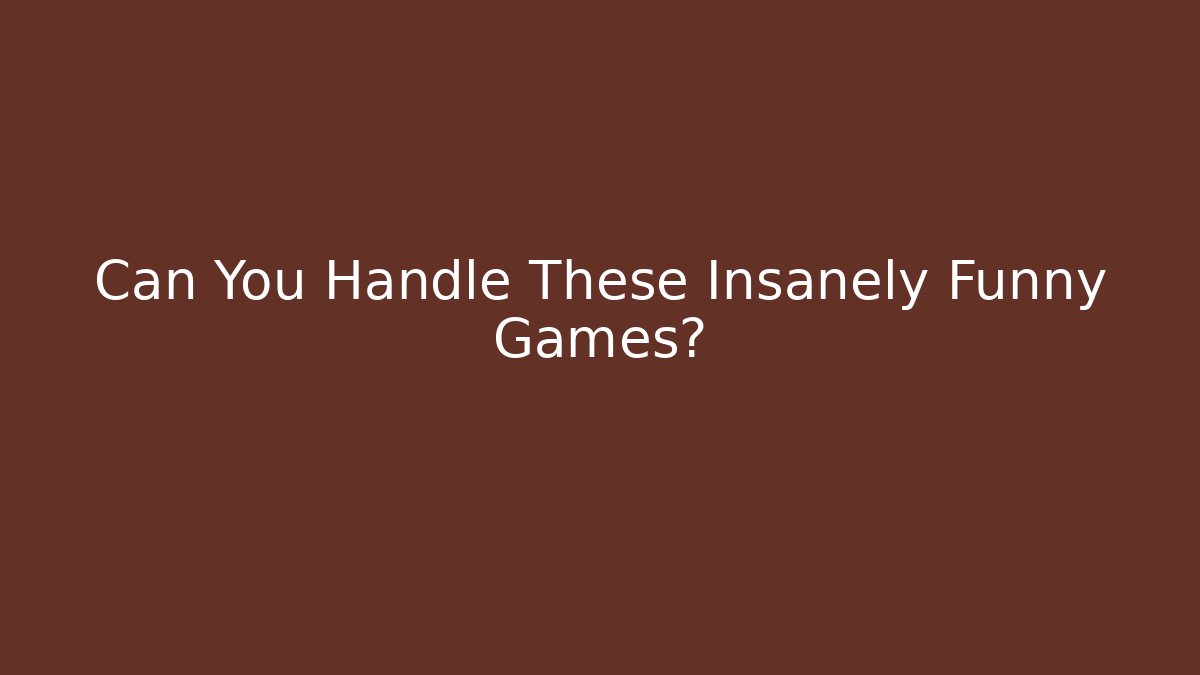 Can You Handle These Insanely Funny Games?