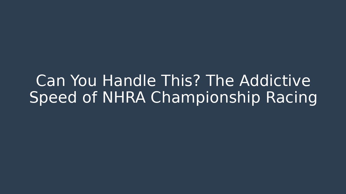 Can You Handle This? The Addictive Speed of NHRA Championship Racing