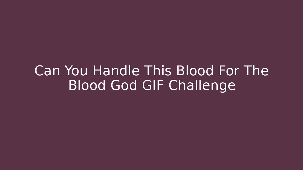 Can You Handle This Blood For The Blood God GIF Challenge