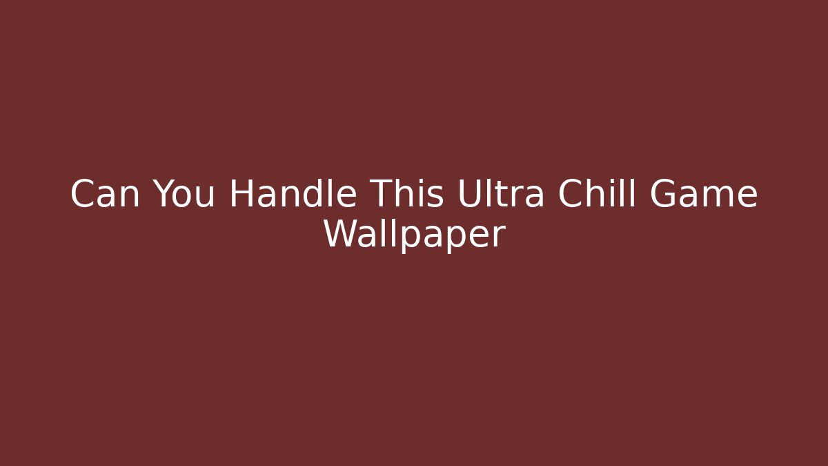 Can You Handle This Ultra Chill Game Wallpaper