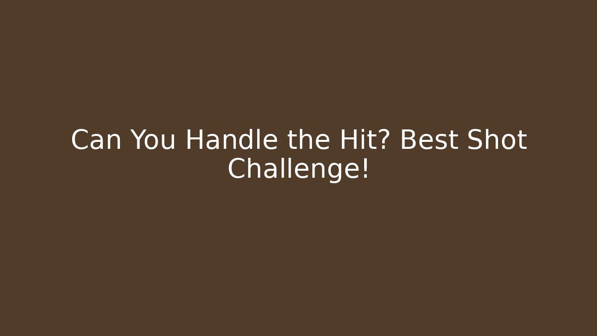 Can You Handle the Hit? Best Shot Challenge!