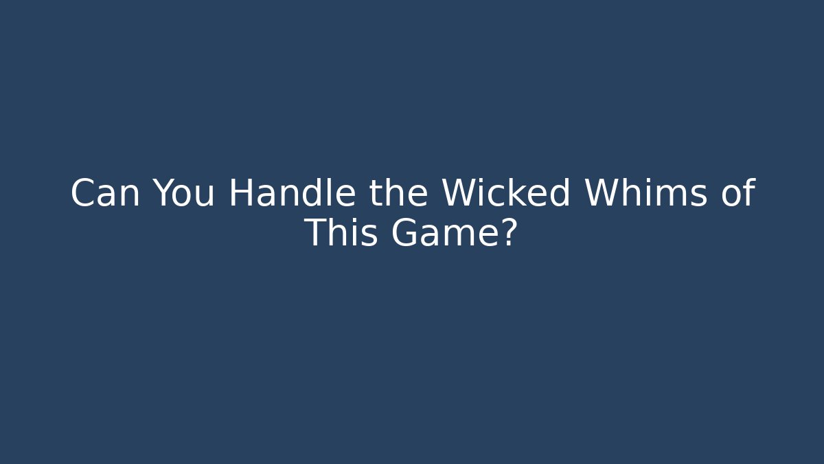 Can You Handle the Wicked Whims of This Game?