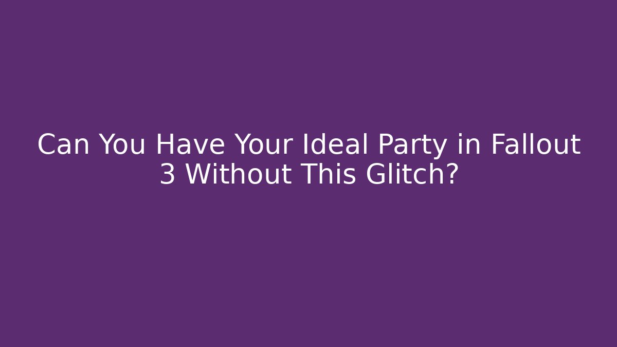 Can You Have Your Ideal Party in Fallout 3 Without This Glitch?