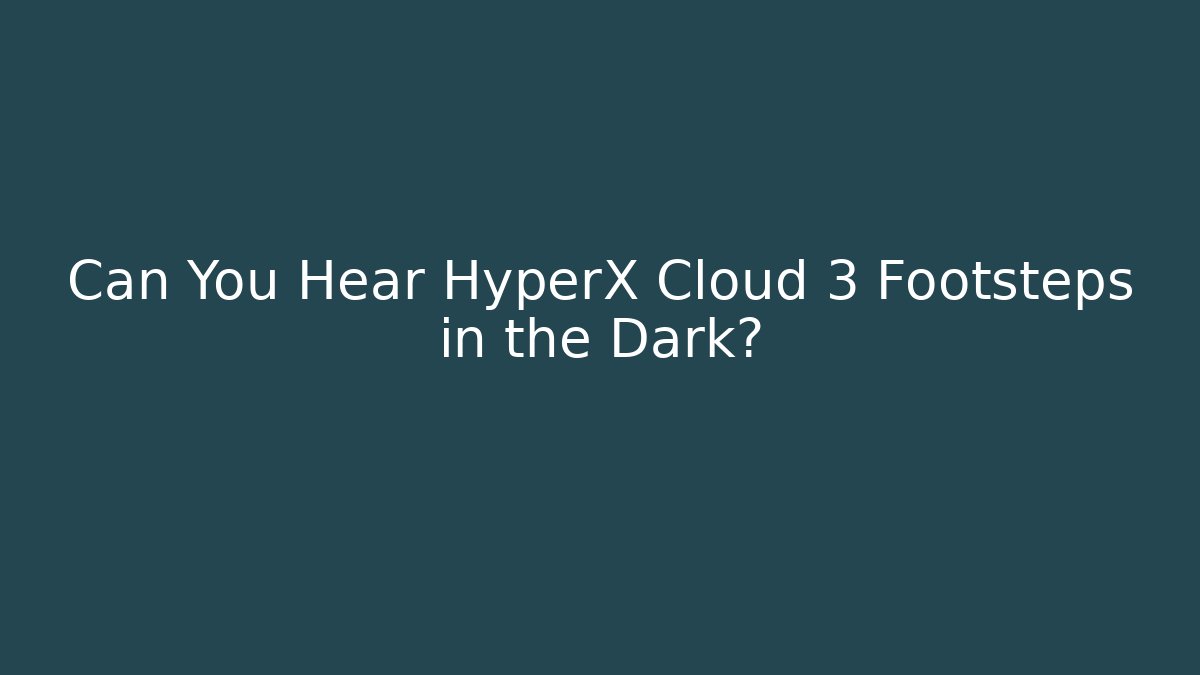 Can You Hear HyperX Cloud 3 Footsteps in the Dark?