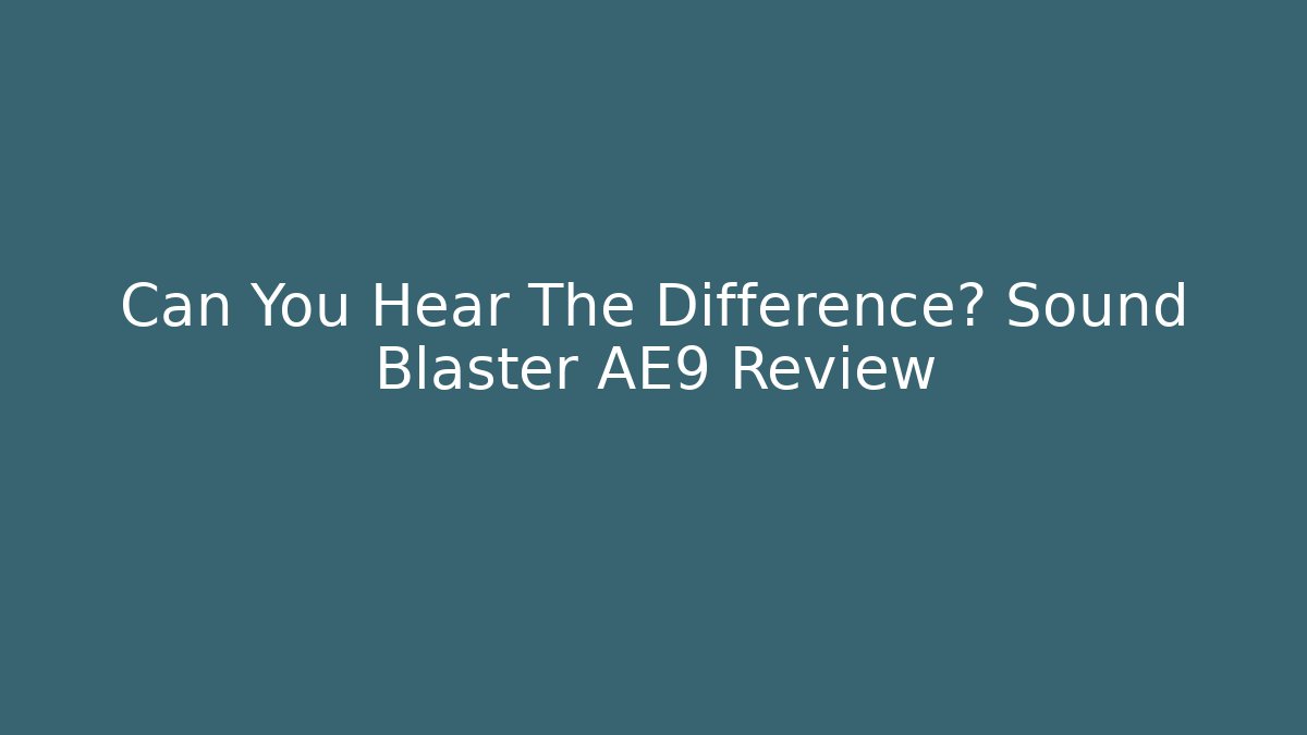 Can You Hear The Difference? Sound Blaster AE9 Review