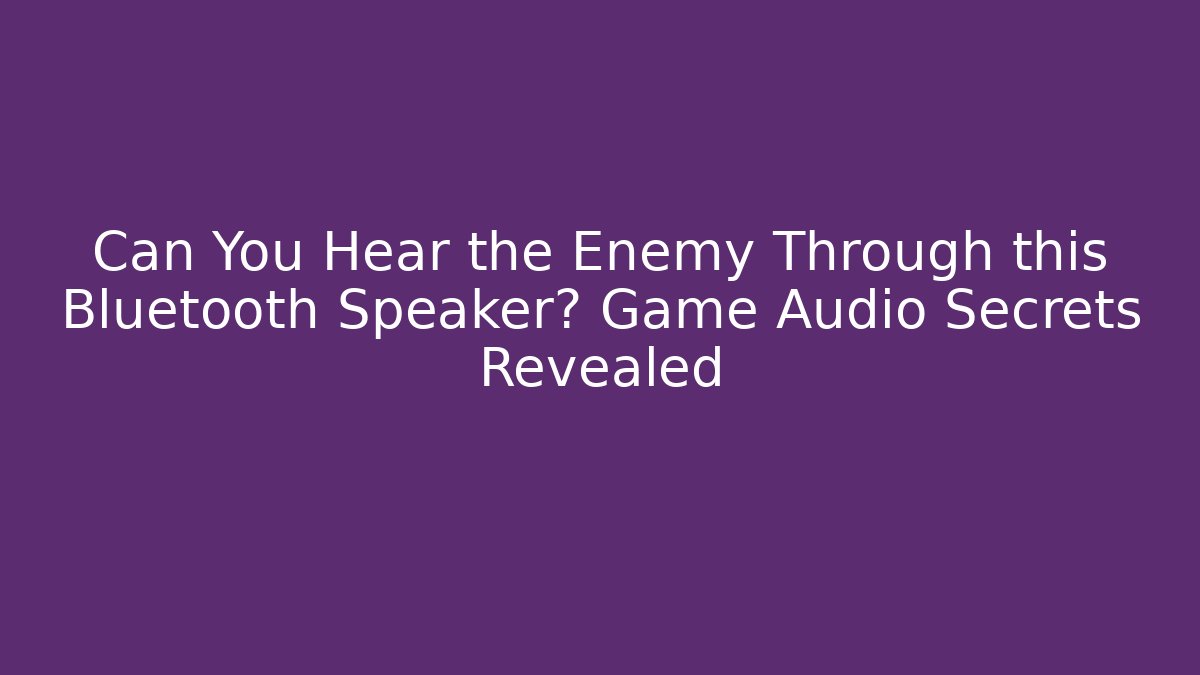 Can You Hear the Enemy Through this Bluetooth Speaker? Game Audio Secrets Revealed
