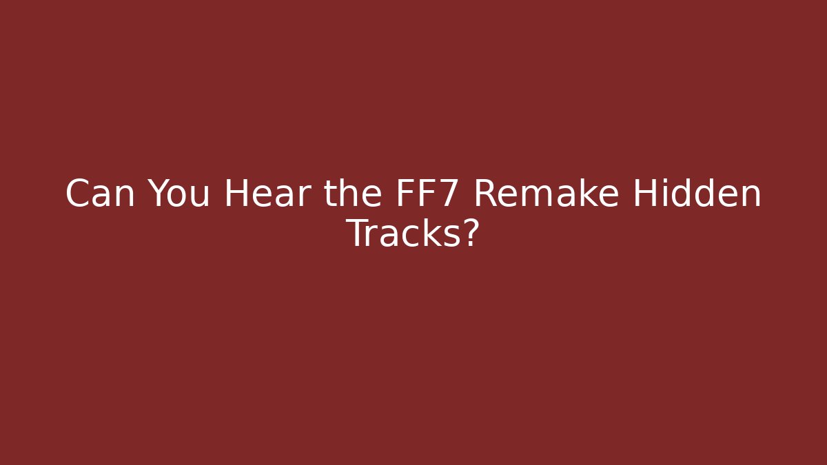 Can You Hear the FF7 Remake Hidden Tracks?