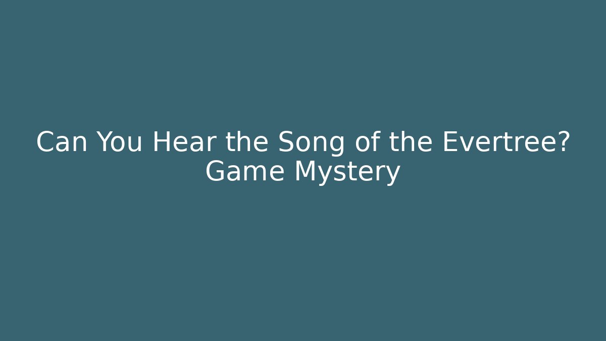 Can You Hear the Song of the Evertree? Game Mystery