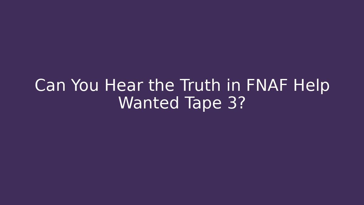 Can You Hear the Truth in FNAF Help Wanted Tape 3?